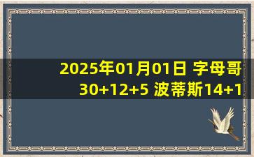 2025年01月01日 字母哥30+12+5 波蒂斯14+15 马瑟林25+9 雄鹿19分逆转步行者